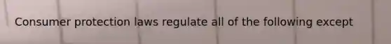 Consumer protection laws regulate all of the following except