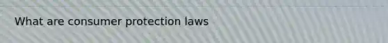 What are consumer protection laws