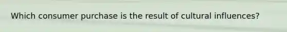 Which consumer purchase is the result of cultural influences?