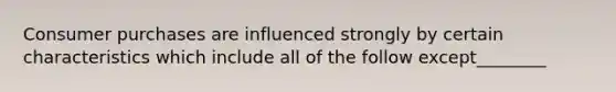 Consumer purchases are influenced strongly by certain characteristics which include all of the follow except________