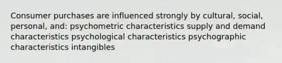 Consumer purchases are influenced strongly by cultural, social, personal, and: psychometric characteristics supply and demand characteristics psychological characteristics psychographic characteristics intangibles