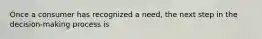 Once a consumer has recognized a need, the next step in the decision-making process is
