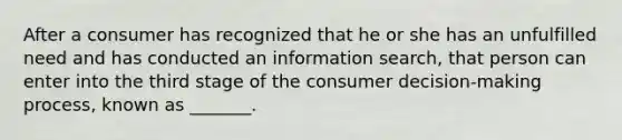 After a consumer has recognized that he or she has an unfulfilled need and has conducted an information search, that person can enter into the third stage of the consumer decision-making process, known as _______.