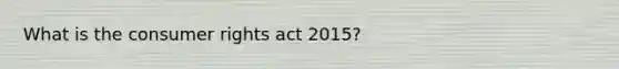 What is the consumer rights act 2015?