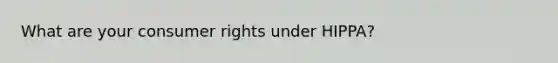 What are your consumer rights under HIPPA?