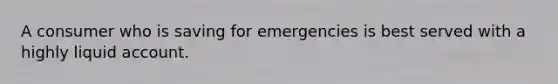 A consumer who is saving for emergencies is best served with a highly liquid account.