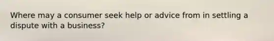 Where may a consumer seek help or advice from in settling a dispute with a business?