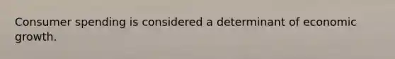 Consumer spending is considered a determinant of economic growth.
