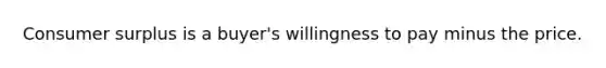 Consumer surplus is a buyer's willingness to pay minus the price.