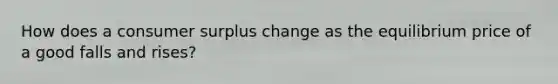How does a consumer surplus change as the equilibrium price of a good falls and rises?