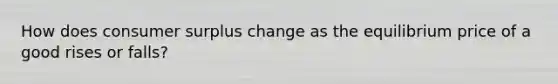 How does consumer surplus change as the equilibrium price of a good rises or falls?