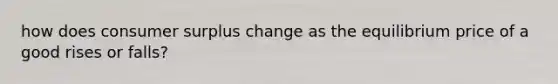 how does consumer surplus change as the equilibrium price of a good rises or falls?
