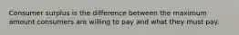 Consumer surplus is the difference between the maximum amount consumers are willing to pay and what they must pay.