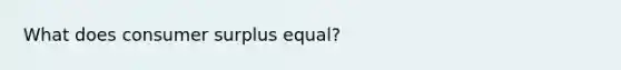 What does consumer surplus equal?