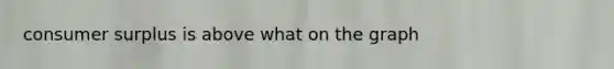 consumer surplus is above what on the graph