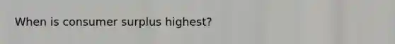 When is consumer surplus highest?