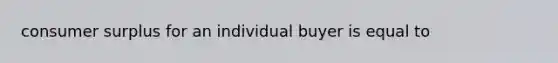 consumer surplus for an individual buyer is equal to