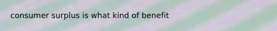 consumer surplus is what kind of benefit