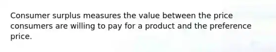 <a href='https://www.questionai.com/knowledge/k77rlOEdsf-consumer-surplus' class='anchor-knowledge'>consumer surplus</a> measures the value between the price consumers are willing to pay for a product and the preference price.