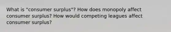 What is "consumer surplus"? How does monopoly affect consumer surplus? How would competing leagues affect consumer surplus?