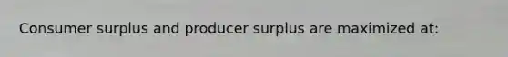<a href='https://www.questionai.com/knowledge/k77rlOEdsf-consumer-surplus' class='anchor-knowledge'>consumer surplus</a> and producer surplus are maximized at: