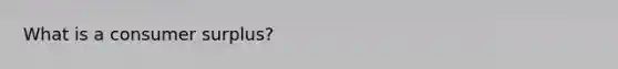 What is a <a href='https://www.questionai.com/knowledge/k77rlOEdsf-consumer-surplus' class='anchor-knowledge'>consumer surplus</a>?