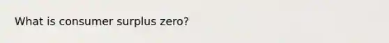 What is consumer surplus zero?