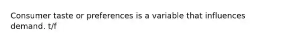 Consumer taste or preferences is a variable that influences demand. t/f