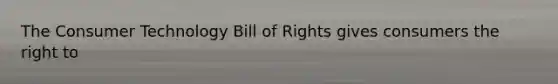 The Consumer Technology Bill of Rights gives consumers the right to