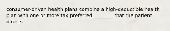 consumer-driven health plans combine a high-deductible health plan with one or more tax-preferred ________ that the patient directs