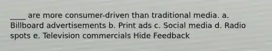 ____ are more consumer-driven than traditional media. a. Billboard advertisements b. Print ads c. Social media d. Radio spots e. Television commercials Hide Feedback