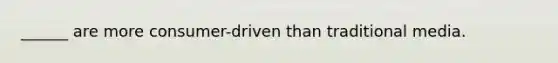 ______ are more consumer-driven than traditional media.