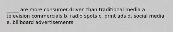 _____ are more consumer-driven than traditional media a. television commercials b. radio spots c. print ads d. social media e. billboard advertisements