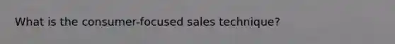 What is the consumer-focused sales technique?