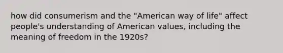 how did consumerism and the "American way of life" affect people's understanding of American values, including the meaning of freedom in the 1920s?