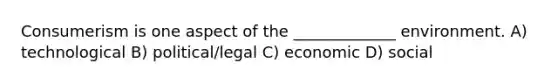 Consumerism is one aspect of the _____________ environment. A) technological B) political/legal C) economic D) social