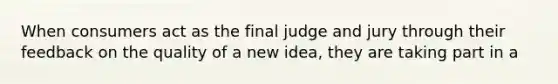 When consumers act as the final judge and jury through their feedback on the quality of a new idea, they are taking part in a