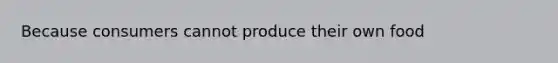 Because consumers cannot produce their own food