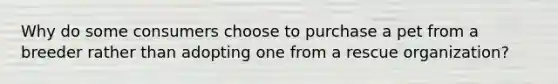 Why do some consumers choose to purchase a pet from a breeder rather than adopting one from a rescue organization?