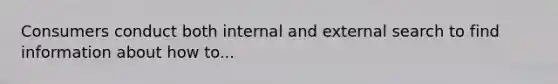 Consumers conduct both internal and external search to find information about how to...