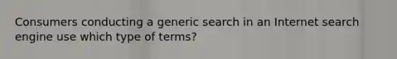 Consumers conducting a generic search in an Internet search engine use which type of terms?