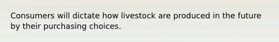 Consumers will dictate how livestock are produced in the future by their purchasing choices.