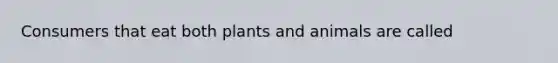 Consumers that eat both plants and animals are called
