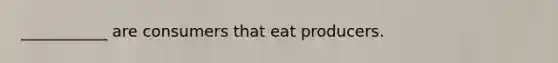 ___________ are consumers that eat producers.