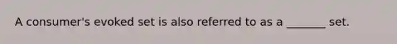 A consumer's evoked set is also referred to as a _______ set.