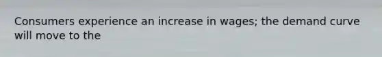 Consumers experience an increase in wages; the demand curve will move to the