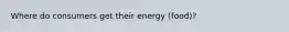 Where do consumers get their energy (food)?