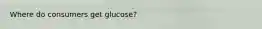 Where do consumers get glucose?