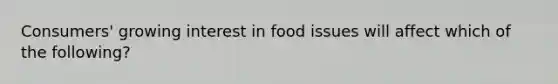 Consumers' growing interest in food issues will affect which of the following?