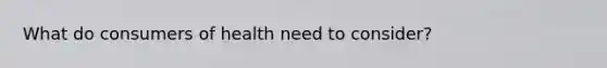 What do consumers of health need to consider?
